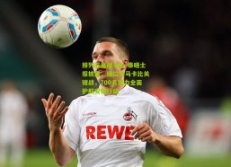 排列五直播平台-泰晤士报披露，维拉与马卡比关键战，700名警力全面护航安保行动