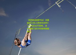 【排列五直播平台】汉堡连追三球上演惊天逆转3-2力克云达不莱梅，波尔森破门武什科维奇制胜建功