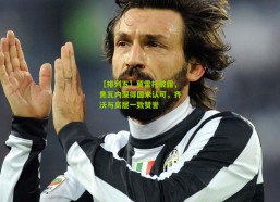 【排列五】莫雷托披露，焦瓦内深得国米认可，齐沃与高层一致赞誉