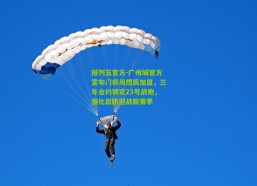 排列五官方-广州城官方宣布门将周煜辰加盟，三年合约锁定23号战袍，强化后防迎战新赛季