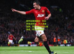 排列五赛事集团：NBA杯焦点对决，76人迎战篮网，恩比德连续第九场休战，乔治出战成疑