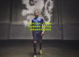 【排列五官方】巴萨冬窗转会策略揭晓，暂不引援，后防线租借补强成焦点