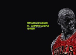 排列五官方|定义超级巨星，关键时刻的王者风范引领胜利