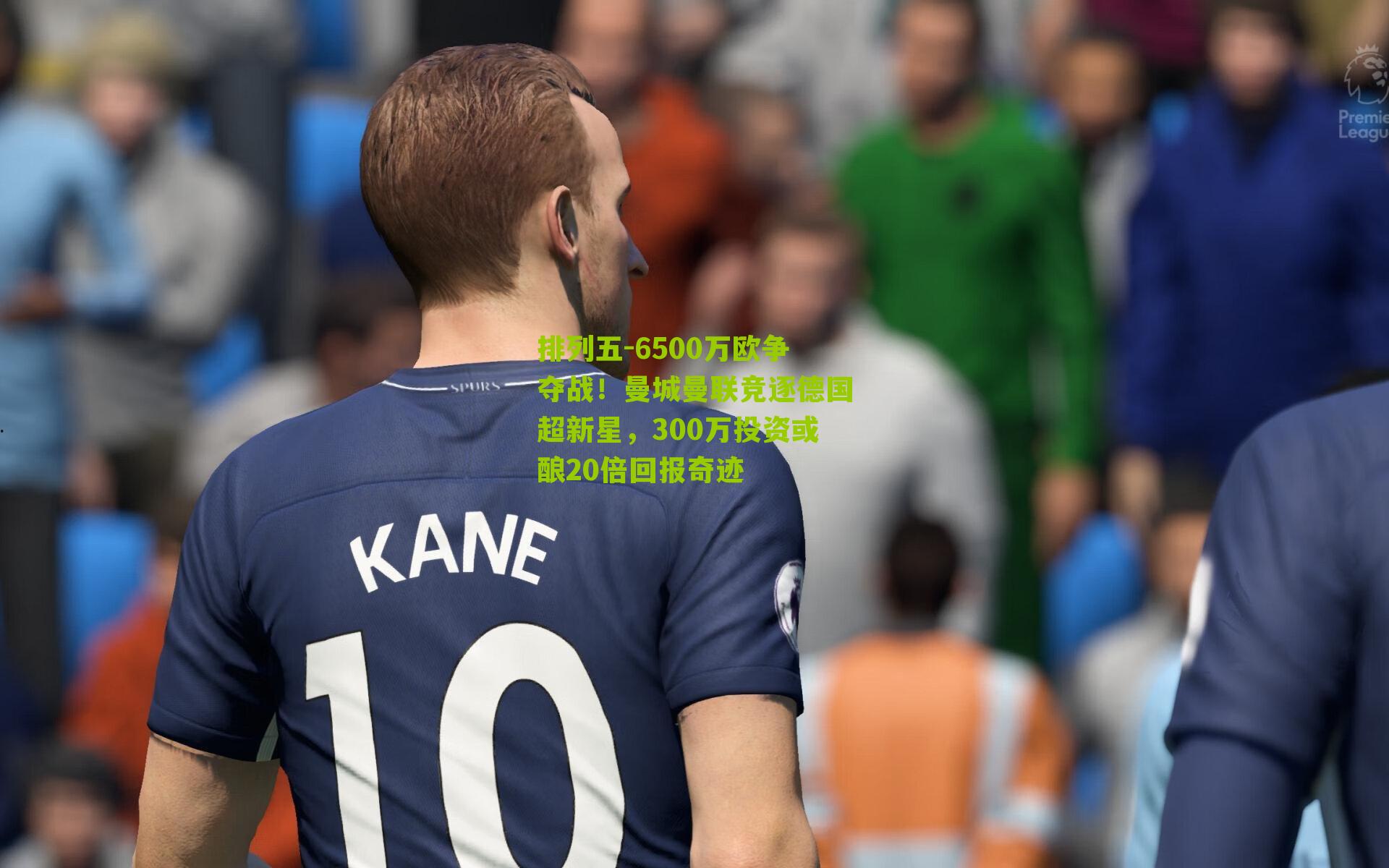 6500万欧争夺战！曼城曼联竞逐德国超新星，300万投资或酿20倍回报奇迹