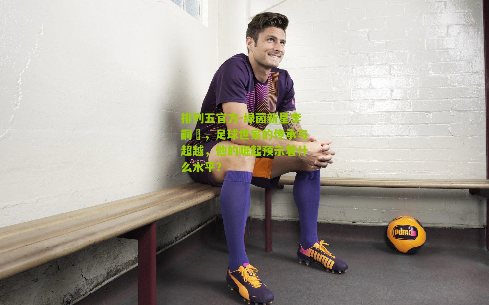 绿茵新星李嗣镕，足球世家的传承与超越，他的崛起预示着什么水平？