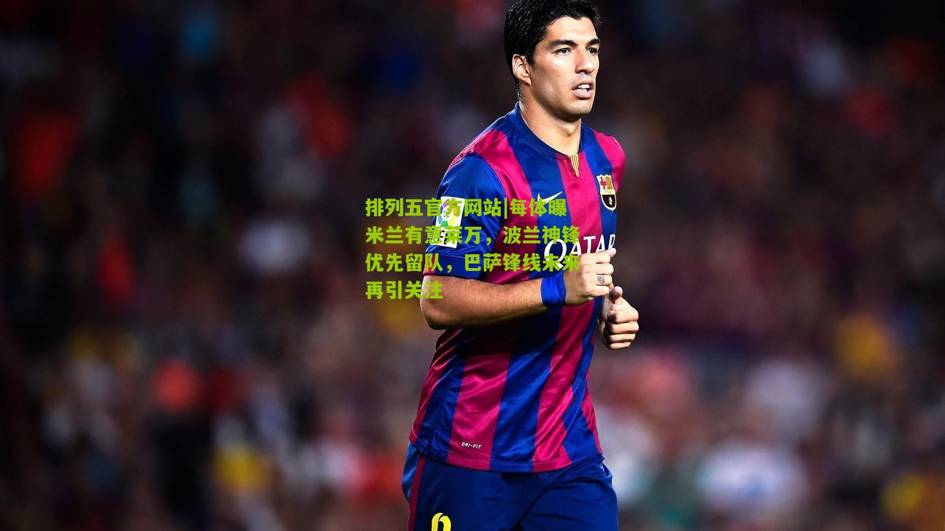 每体曝米兰有意莱万，波兰神锋优先留队，巴萨锋线未来再引关注